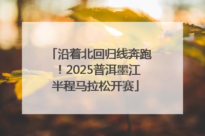 沿着北回归线奔跑！2025普洱墨江半程马拉松开赛
