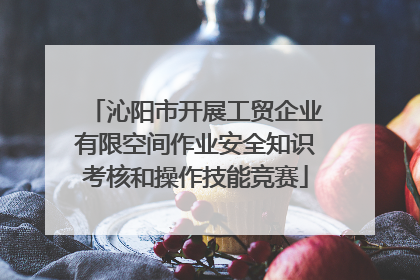 沁阳市开展工贸企业有限空间作业安全知识考核和操作技能竞赛