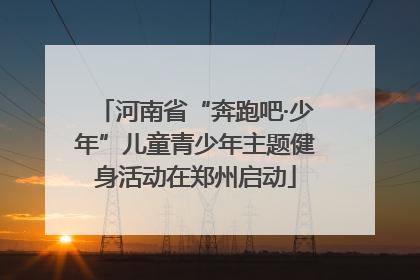 河南省“奔跑吧·少年”儿童青少年主题健身活动在郑州启动