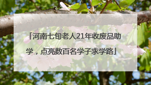河南七旬老人21年收废品助学，点亮数百名学子求学路