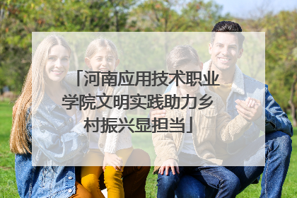 河南应用技术职业学院文明实践助力乡村振兴显担当