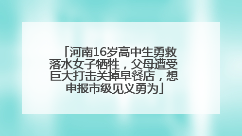 河南16岁高中生勇救落水女子牺牲，父母遭受巨大打击关掉早餐店，想申报市级见义勇为