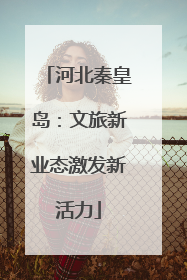 河北秦皇岛：文旅新业态激发新活力