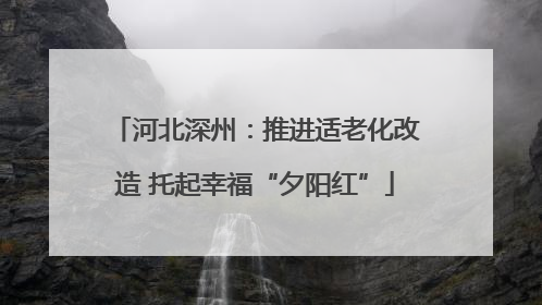 河北深州：推进适老化改造 托起幸福“夕阳红”