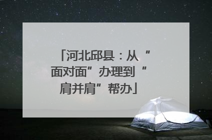河北邱县：从“面对面”办理到“肩并肩”帮办