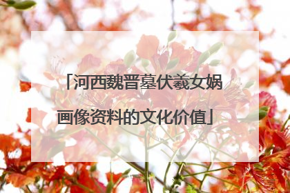 河西魏晋墓伏羲女娲画像资料的文化价值