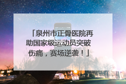 泉州市正骨医院再助国家级运动员突破伤痛，赛场逆袭！