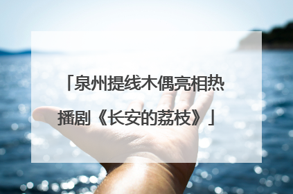泉州提线木偶亮相热播剧《长安的荔枝》
