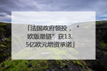 法国政府领投，“欧版星链”获13.5亿欧元增资承诺