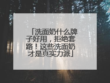 洗面奶什么牌子好用，拒绝套路！这些洗面奶才是真实力派