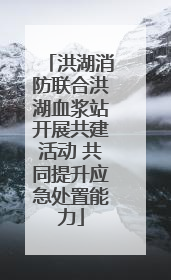 洪湖消防联合洪湖血浆站开展共建活动 共同提升应急处置能力