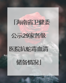 海南省卫健委公示29家各级医院抗蛇毒血清储备情况