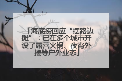 海底捞回应“摆路边摊”：已在多个城市开设了露营火锅、夜宵外摆等户外业态
