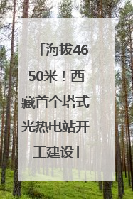海拔4650米！西藏首个塔式光热电站开工建设
