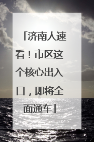 济南人速看！市区这个核心出入口，即将全面通车