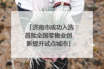 济南市成功入选首批全国零售业创新提升试点城市