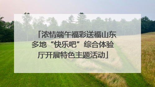 浓情端午福彩送福山东多地“快乐吧”综合体验厅开展特色主题活动