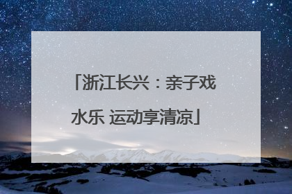 浙江长兴：亲子戏水乐 运动享清凉