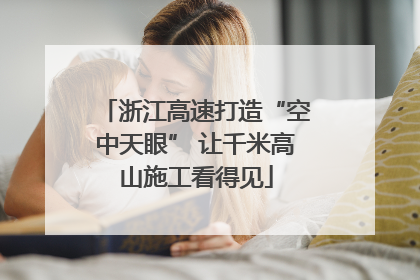 浙江高速打造“空中天眼” 让千米高山施工看得见