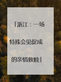 浙江：一场特殊会见促成的亲情救赎