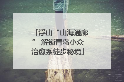 浮山“山海通廊” 解锁青岛小众治愈系徒步秘境