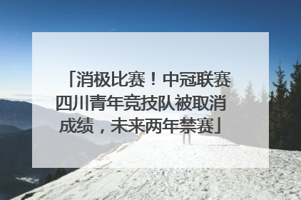 消极比赛！中冠联赛四川青年竞技队被取消成绩，未来两年禁赛