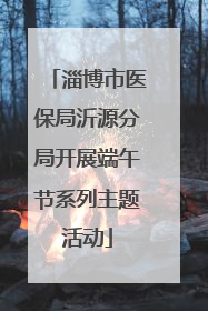 淄博市医保局沂源分局开展端午节系列主题活动
