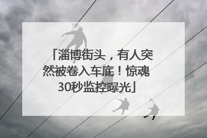 淄博街头，有人突然被卷入车底！惊魂30秒监控曝光