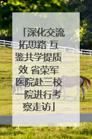 深化交流拓思路 互鉴共学提质效 省荣军医院赴三校一院进行考察走访