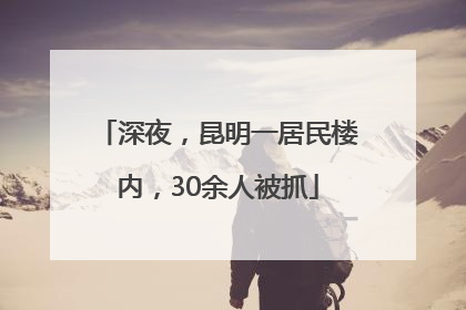 深夜，昆明一居民楼内，30余人被抓