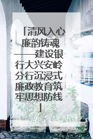 清风入心 廉韵铸魂——建设银行大兴安岭分行沉浸式廉政教育筑牢思想防线