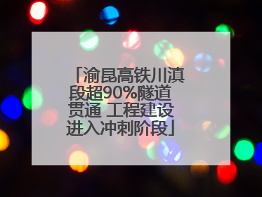 渝昆高铁川滇段超90%隧道贯通 工程建设进入冲刺阶段