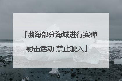 渤海部分海域进行实弹射击活动 禁止驶入