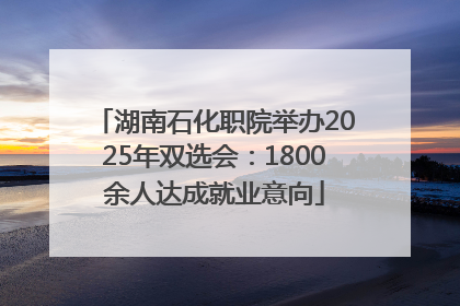 湖南石化职院举办2025年双选会：1800余人达成就业意向