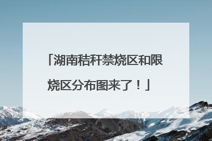 湖南秸秆禁烧区和限烧区分布图来了！
