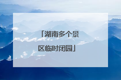 湖南多个景区临时闭园