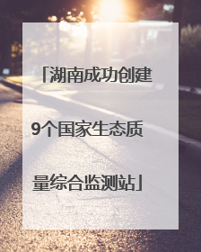 湖南成功创建9个国家生态质量综合监测站