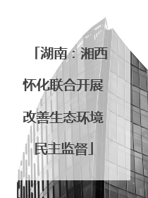 湖南：湘西怀化联合开展改善生态环境民主监督