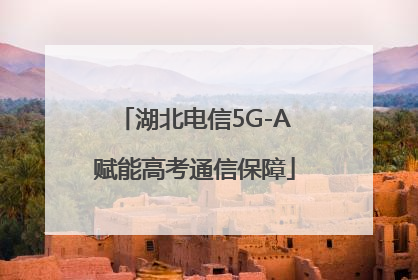湖北电信5G-A赋能高考通信保障