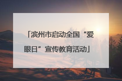 滨州市启动全国“爱眼日”宣传教育活动