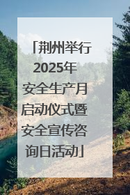 荆州举行2025年安全生产月启动仪式暨安全宣传咨询日活动