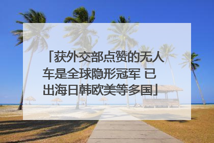 获外交部点赞的无人车是全球隐形冠军 已出海日韩欧美等多国