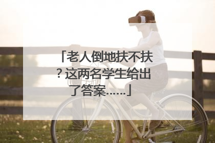老人倒地扶不扶？这两名学生给出了答案……