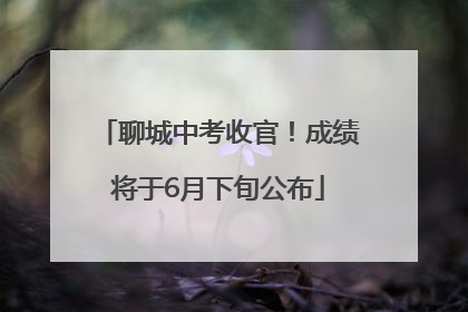 聊城中考收官！成绩将于6月下旬公布