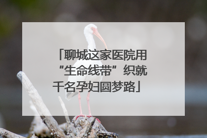 聊城这家医院用“生命线带”织就千名孕妇圆梦路