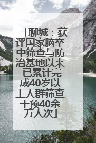 聊城：获评国家脑卒中筛查与防治基地以来 已累计完成40岁以上人群筛查干预40余万人次