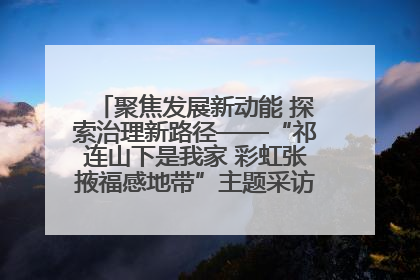 聚焦发展新动能 探索治理新路径——“祁连山下是我家 彩虹张掖福感地带”主题采访活动走进山丹