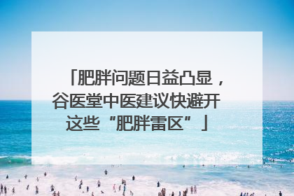 肥胖问题日益凸显，谷医堂中医建议快避开这些“肥胖雷区”