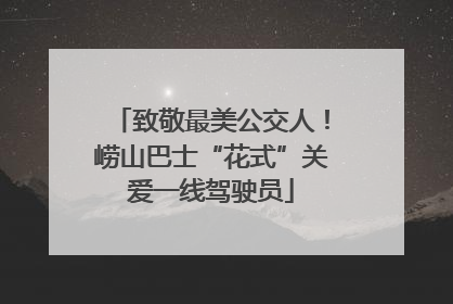 致敬最美公交人！崂山巴士“花式”关爱一线驾驶员