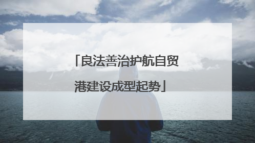良法善治护航自贸港建设成型起势